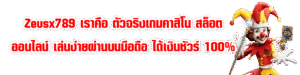 Zeusx789 เราคือ ตัวจริงเกมคาสิโน สล็อตออนไลน์ เล่นง่ายผ่านบนมือถือ ได้เงินชัวร์ 100%