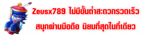 Zeusx789 ไม่มีขั้นต่ำสะดวกรวดเร็ว สนุกผ่านมือถือ นิยมที่สุดในที่เดียว