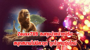 Zeusx789 ลงทุนง่ายจ่ายจริง สนุกสนานไม่มีสะดุด ถูกใจคนรุ่นใหม่