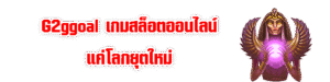 G2ggoal เกมสล็อตออนไลน์แค่โลกยุตใหม่