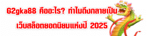 G2gka88 คืออะไร? ทำไมถึงกลายเป็นเว็บสล็อตยอดนิยมแห่งปี 2025