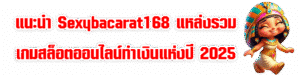 แนะนำ Sexybacarat168 แหล่งรวมเกมสล็อตออนไลน์ทำเงินแห่งปี 2025